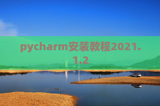 pycharm安装教程2021.1.2 pycharm安装教程2021.1.2